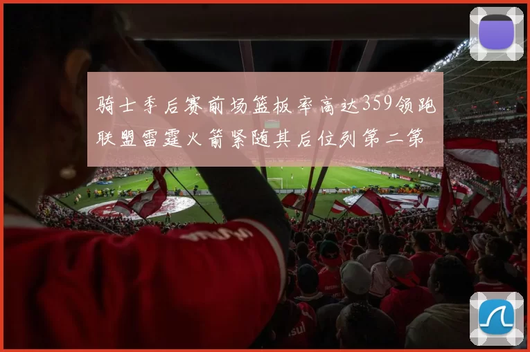 骑士季后赛前场篮板率高达359领跑联盟雷霆火箭紧随其后位列第二第三