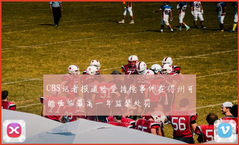 CBS记者报道哈登持枪事件在得州可能面临最高一年监禁处罚