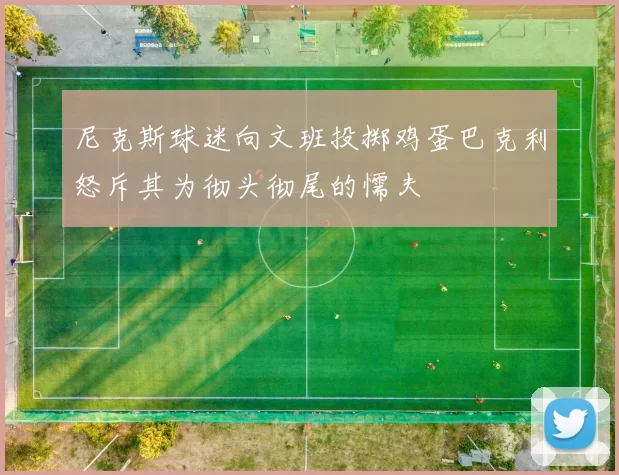 尼克斯球迷向文班投掷鸡蛋巴克利怒斥其为彻头彻尾的懦夫