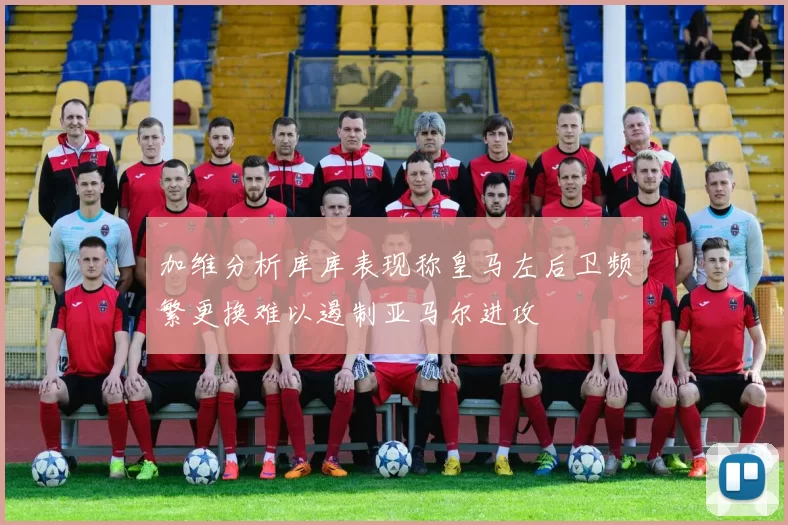 加维分析库库表现称皇马左后卫频繁更换难以遏制亚马尔进攻