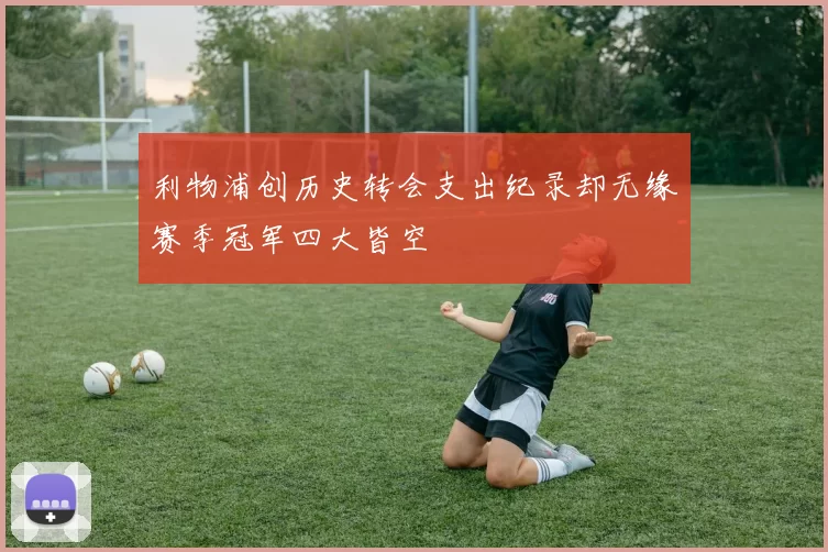 利物浦创历史转会支出纪录却无缘赛季冠军四大皆空