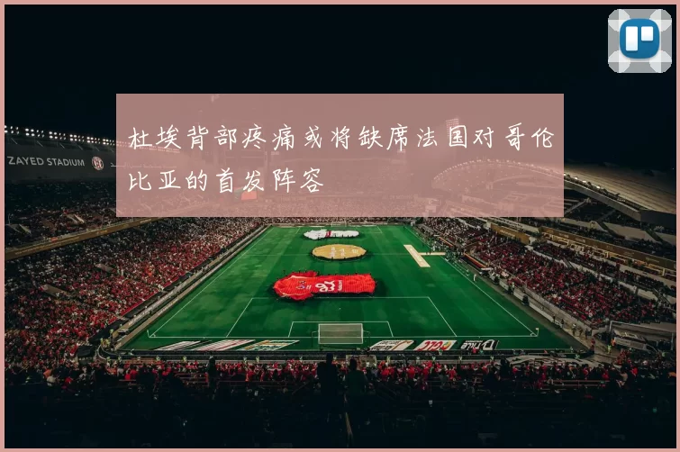 杜埃背部疼痛或将缺席法国对哥伦比亚的首发阵容