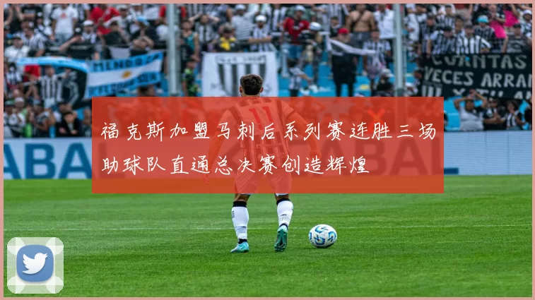 福克斯加盟马刺后系列赛连胜三场助球队直通总决赛创造辉煌