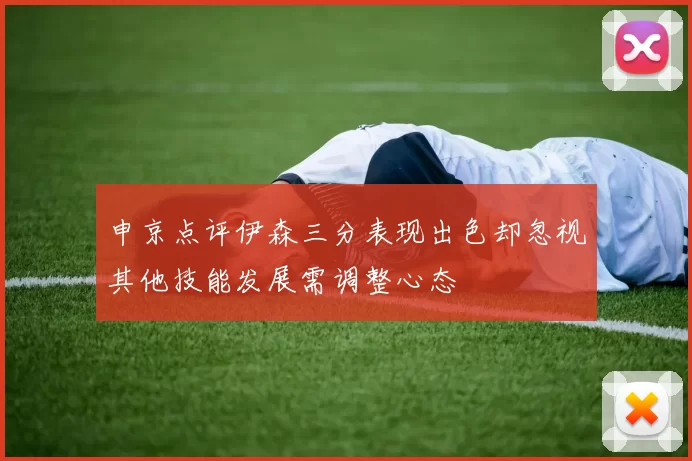 申京点评伊森三分表现出色却忽视其他技能发展需调整心态