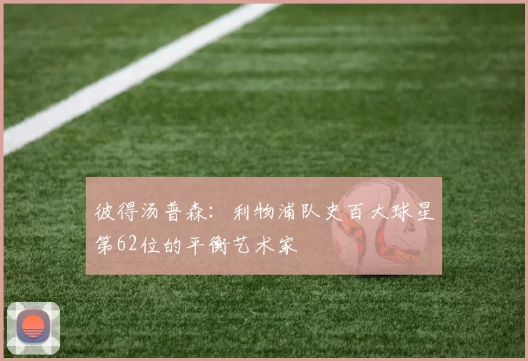 彼得汤普森：利物浦队史百大球星第62位的平衡艺术家